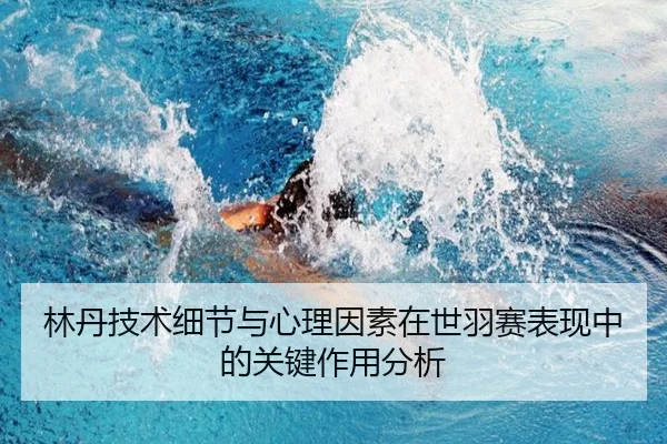 林丹技术细节与心理因素在世羽赛表现中的关键作用分析