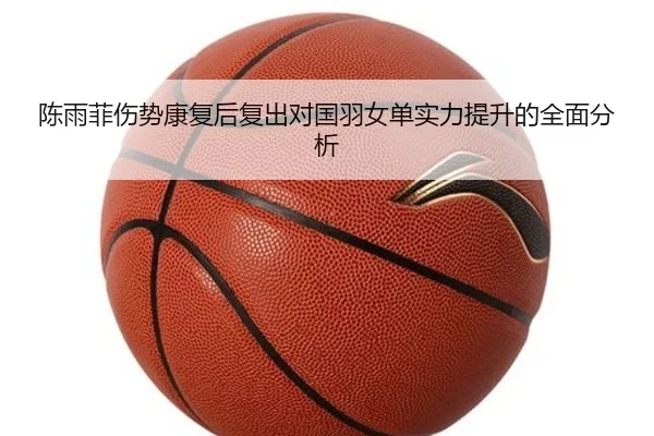 陈雨菲伤势康复后复出对国羽女单实力提升的全面分析